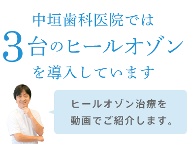 中垣歯科医院では3台のヒールオゾンを導入しています。ヒールオゾン治療を動画でご紹介します。