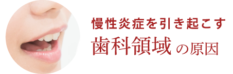 慢性炎症を引き起こす歯科領域の原因