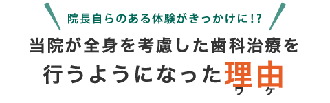 院長自らのある体験がきっかけに！?当院が全身を考慮した歯科治療を行うようになった理由