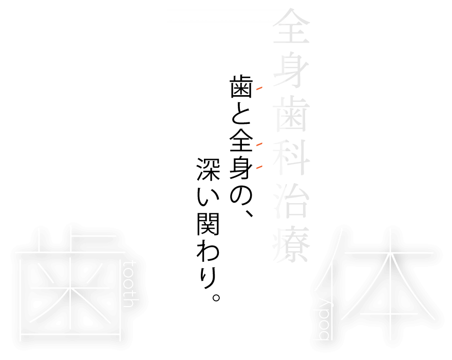 歯と全身の、深い関わり。「全身歯科治療」